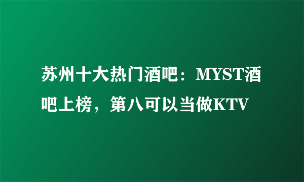 苏州十大热门酒吧：MYST酒吧上榜，第八可以当做KTV