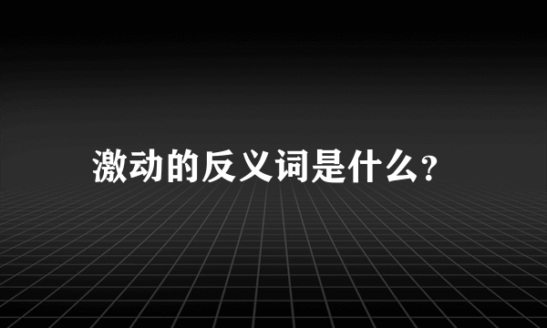 激动的反义词是什么？