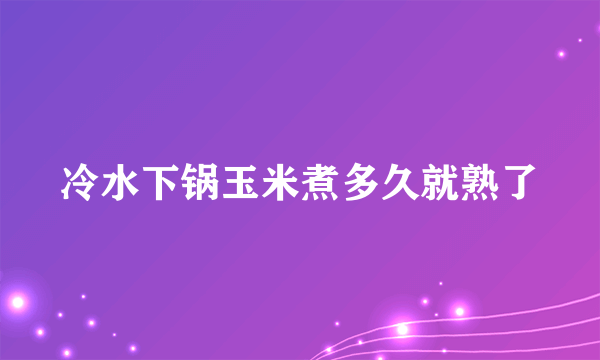 冷水下锅玉米煮多久就熟了