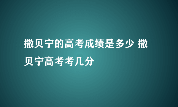 撒贝宁的高考成绩是多少 撒贝宁高考考几分