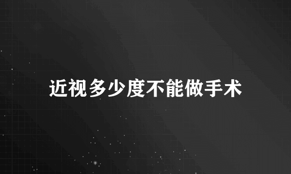 近视多少度不能做手术