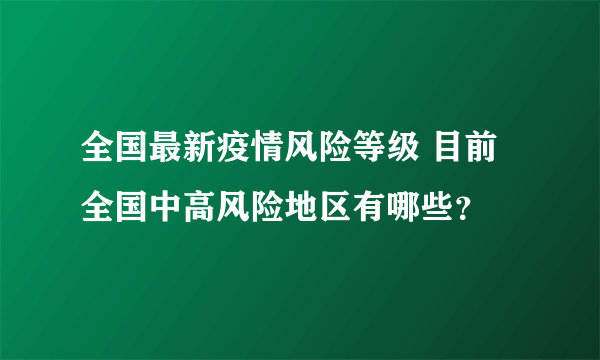 全国最新疫情风险等级 目前全国中高风险地区有哪些？