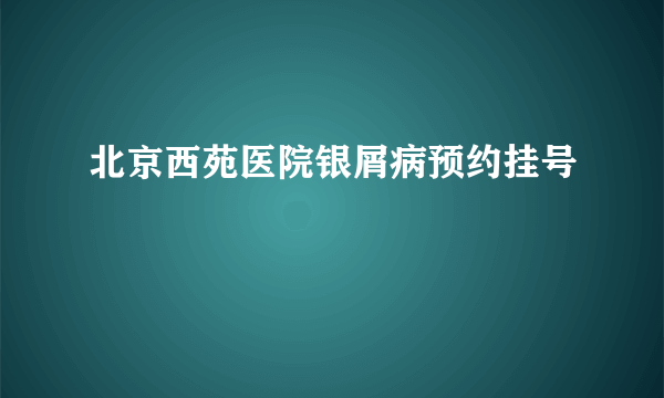 北京西苑医院银屑病预约挂号