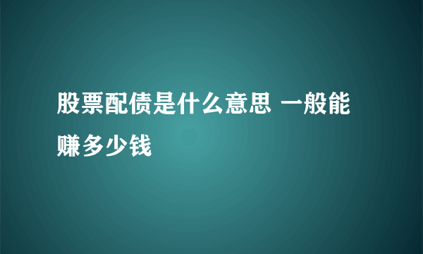 股票配债是什么意思 一般能赚多少钱