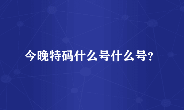 今晚特码什么号什么号？