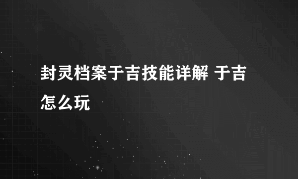 封灵档案于吉技能详解 于吉怎么玩