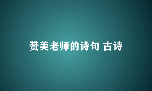 赞美老师的诗句 古诗