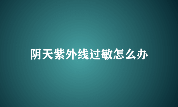 阴天紫外线过敏怎么办