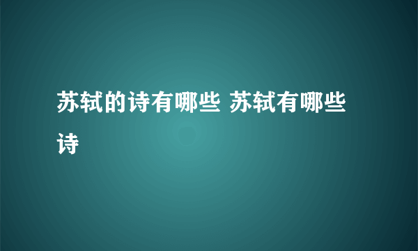 苏轼的诗有哪些 苏轼有哪些诗