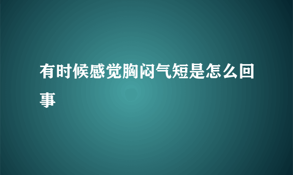 有时候感觉胸闷气短是怎么回事