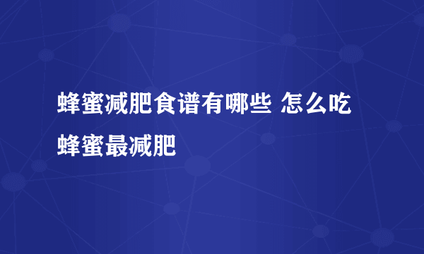 蜂蜜减肥食谱有哪些 怎么吃蜂蜜最减肥