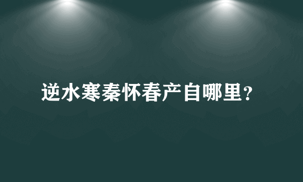 逆水寒秦怀春产自哪里？