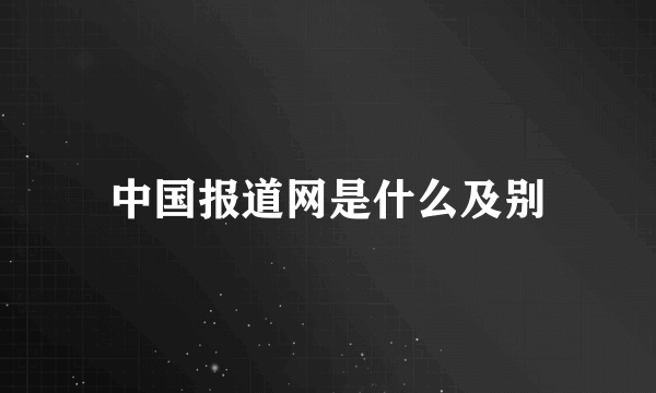 中国报道网是什么及别