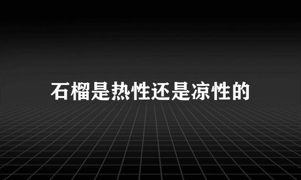 石榴是热性还是凉性的