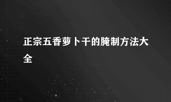 正宗五香萝卜干的腌制方法大全