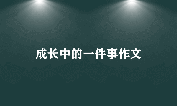 成长中的一件事作文