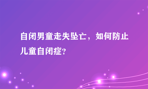 自闭男童走失坠亡，如何防止儿童自闭症？