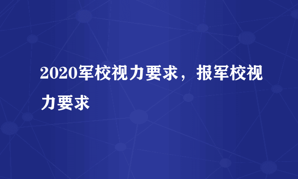 2020军校视力要求，报军校视力要求