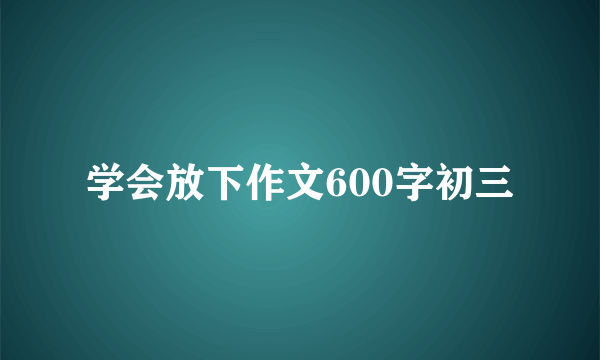 学会放下作文600字初三