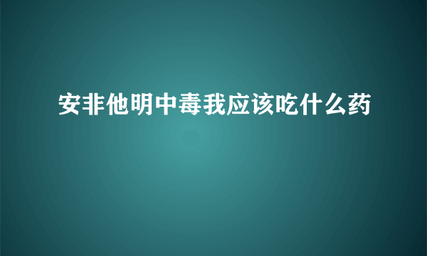 安非他明中毒我应该吃什么药