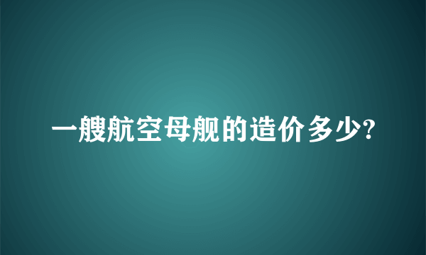 一艘航空母舰的造价多少?