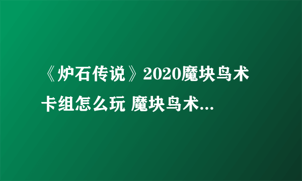 《炉石传说》2020魔块鸟术​卡组怎么玩 魔块鸟术​卡组玩法介绍