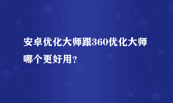 安卓优化大师跟360优化大师哪个更好用？