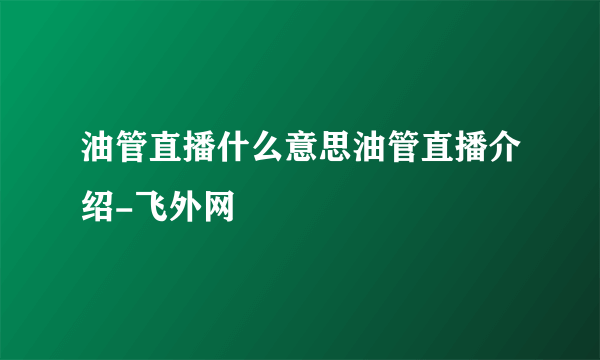 油管直播什么意思油管直播介绍-飞外网