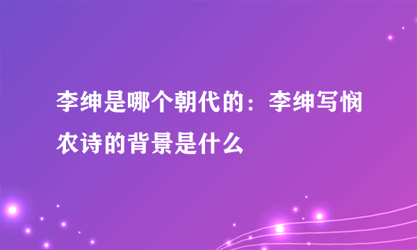 李绅是哪个朝代的：李绅写悯农诗的背景是什么