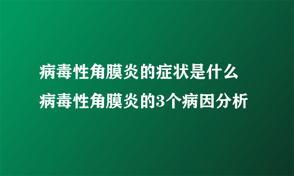 病毒性角膜炎的症状是什么 病毒性角膜炎的3个病因分析