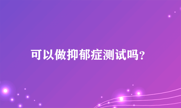 可以做抑郁症测试吗？