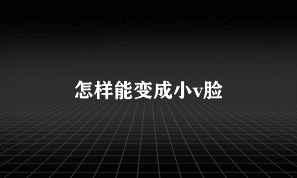 怎样能变成小v脸