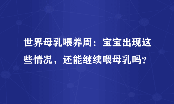 世界母乳喂养周：宝宝出现这些情况，还能继续喂母乳吗？