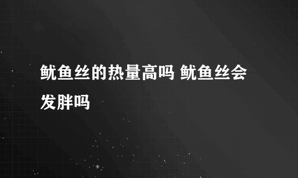 鱿鱼丝的热量高吗 鱿鱼丝会发胖吗