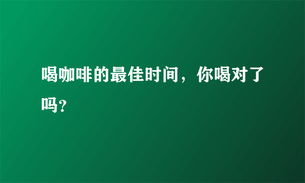 喝咖啡的最佳时间，你喝对了吗？