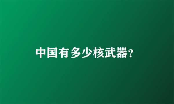 中国有多少核武器？