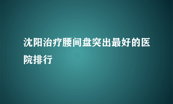 沈阳治疗腰间盘突出最好的医院排行