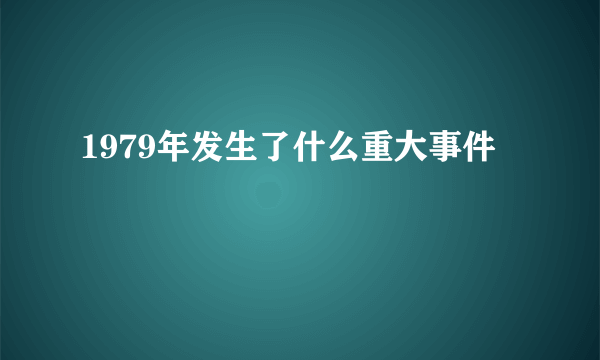 1979年发生了什么重大事件