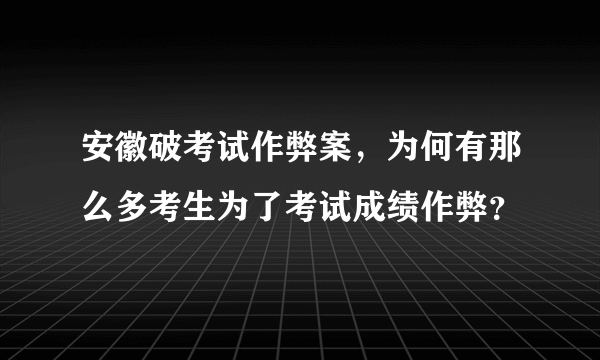 安徽破考试作弊案，为何有那么多考生为了考试成绩作弊？