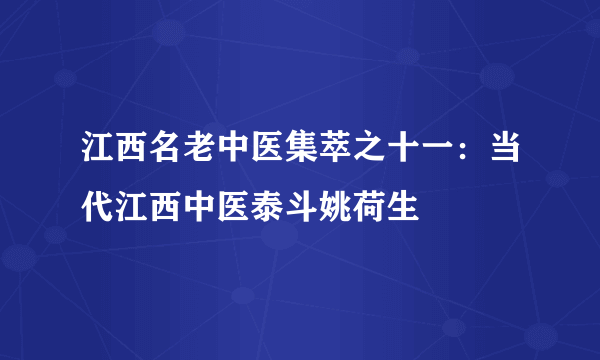 江西名老中医集萃之十一：当代江西中医泰斗姚荷生