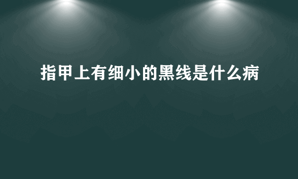 指甲上有细小的黑线是什么病