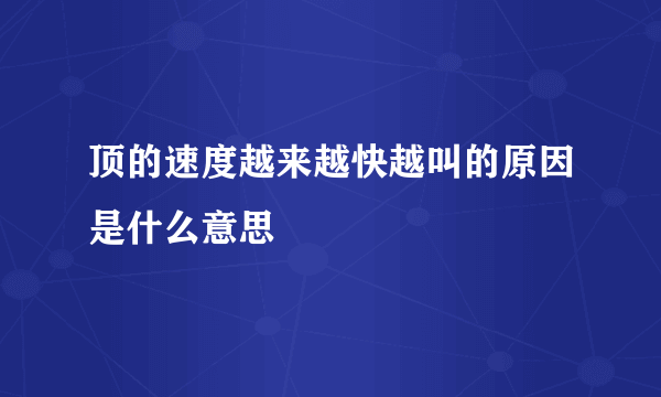 顶的速度越来越快越叫的原因是什么意思