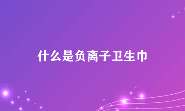 什么是负离子卫生巾