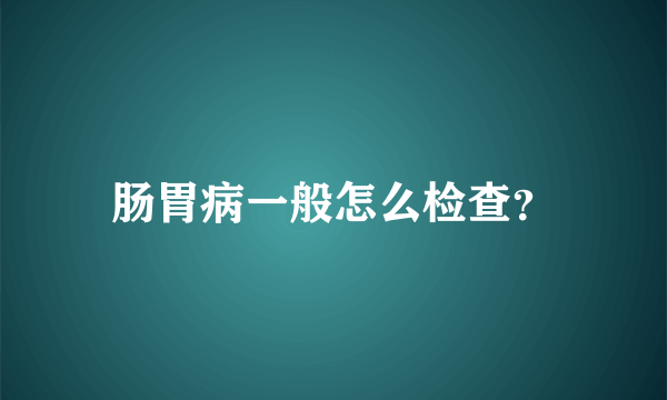 肠胃病一般怎么检查？