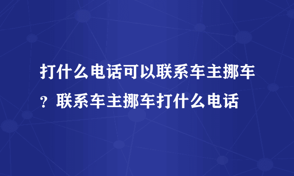 打什么电话可以联系车主挪车？联系车主挪车打什么电话