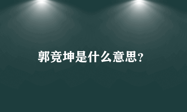 郭竞坤是什么意思？