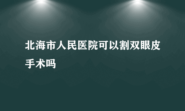 北海市人民医院可以割双眼皮手术吗