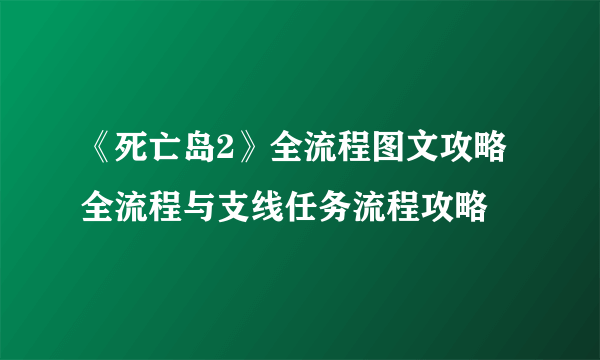 《死亡岛2》全流程图文攻略 全流程与支线任务流程攻略