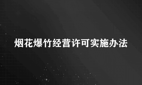 烟花爆竹经营许可实施办法