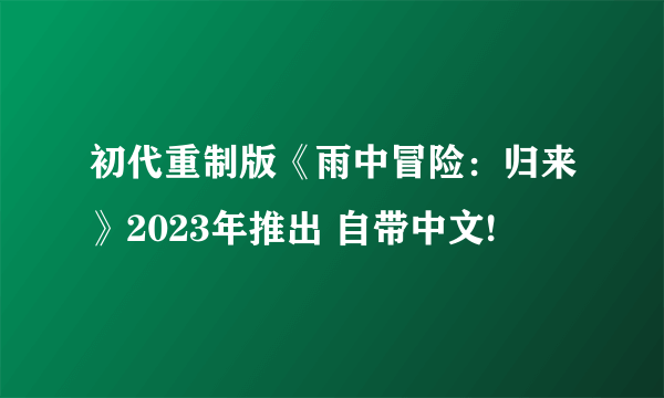 初代重制版《雨中冒险：归来》2023年推出 自带中文!